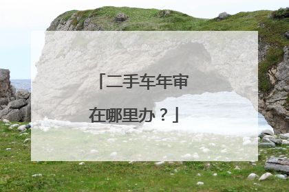 二手车年审在哪里办？