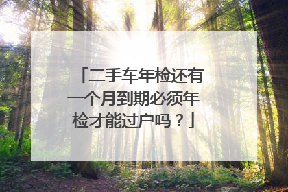 二手车年检还有一个月到期必须年检才能过户吗？