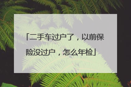二手车过户了，以前保险没过户，怎么年检