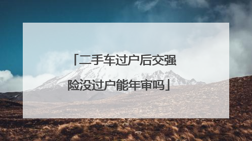 二手车过户后交强险没过户能年审吗