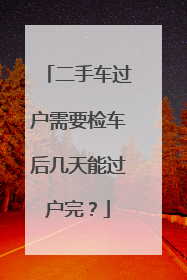 二手车过户需要检车后几天能过户完？