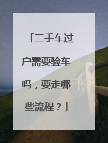 二手车过户需要验车吗，要走哪些流程？