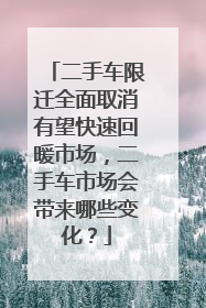 二手车限迁全面取消有望快速回暖市场，二手车市场会带来哪些变化？