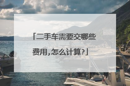 二手车需要交哪些费用,怎么计算?