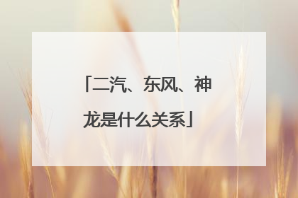 二汽、东风、神龙是什么关系