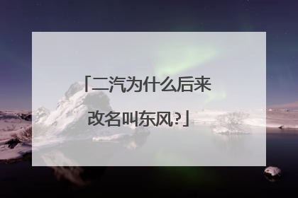 二汽为什么后来改名叫东风?