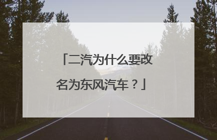 二汽为什么要改名为东风汽车？