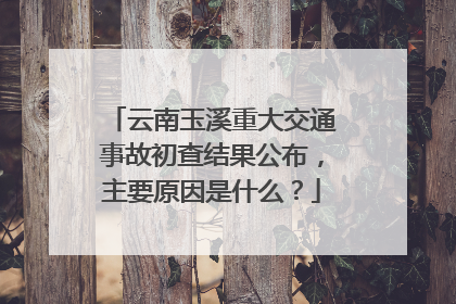 云南玉溪重大交通事故初查结果公布，主要原因是什么？