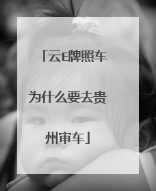 云E牌照车为什么要去贵州审车