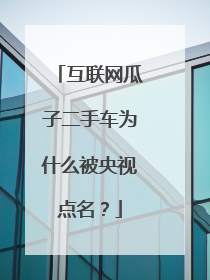 互联网瓜子二手车为什么被央视点名？