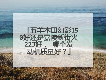 五羊本田幻影150好还是嘉陵新街火223好， 哪个发动机质量好？
