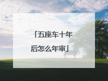 五座车十年后怎么年审