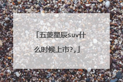 五菱星辰suv什么时候上市?,