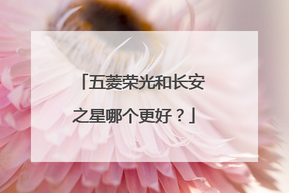 五菱荣光和长安之星哪个更好？