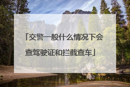 交警一般什么情况下会查驾驶证和拦截查车
