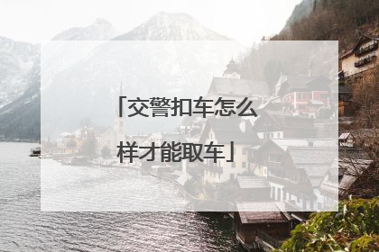 交警扣车怎么样才能取车