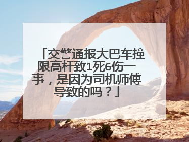 交警通报大巴车撞限高杆致1死6伤一事，是因为司机师傅导致的吗？
