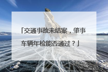 交通事故未结案，肇事车辆年检能否通过？