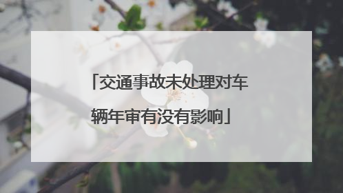 交通事故未处理对车辆年审有没有影响