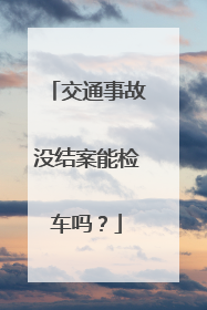 交通事故没结案能检车吗？