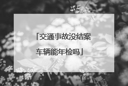 交通事故没结案车辆能年检吗