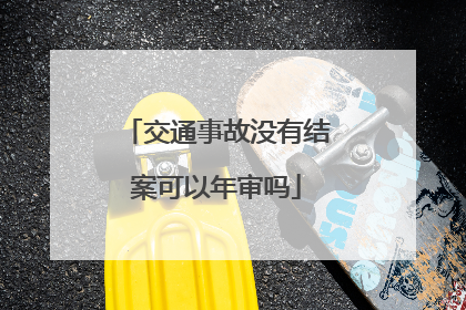交通事故没有结案可以年审吗