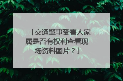 交通肇事受害人家属是否有权利查看现场资料图片？