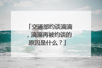 交通部约谈滴滴，滴滴再被约谈的原因是什么？