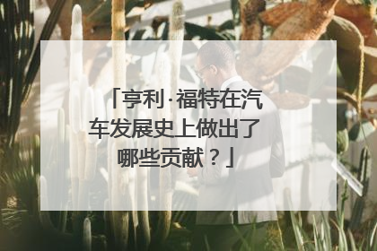 亨利·福特在汽车发展史上做出了哪些贡献？