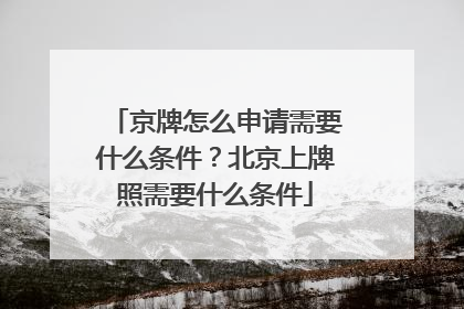 京牌怎么申请需要什么条件？北京上牌照需要什么条件