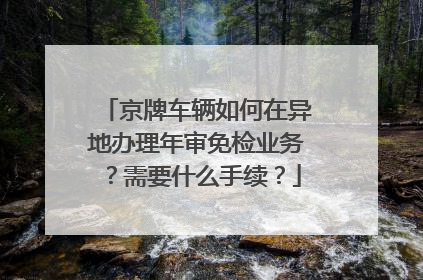 京牌车辆如何在异地办理年审免检业务？需要什么手续？
