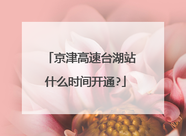 京津高速台湖站什么时间开通?
