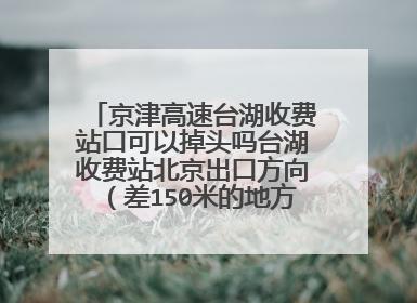 京津高速台湖收费站口可以掉头吗台湖收费站北京出口方向（差150米的地方）左边有一个回京的出口，到了收费站没有过收费站（将东西交给一位从天津来的朋友）然后车从出京出口左边回京出口回京会被扣分吗？扣多少？罚款多少？罚款没有问题，但是扣分麻烦。