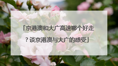京港澳和大广高速哪个好走？谈京港澳与大广的感受