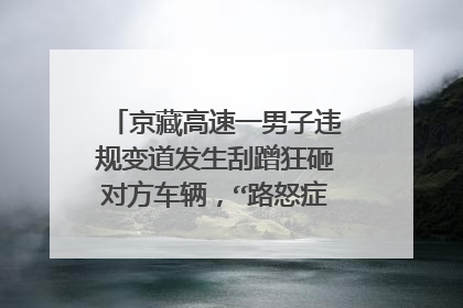 京藏高速一男子违规变道发生刮蹭狂砸对方车辆，“路怒症”有多可怕？