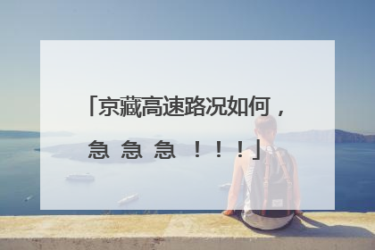京藏高速路况如何，急 急 急 ！！！