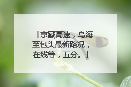 京藏高速，乌海至包头最新路况，在线等，五分。
