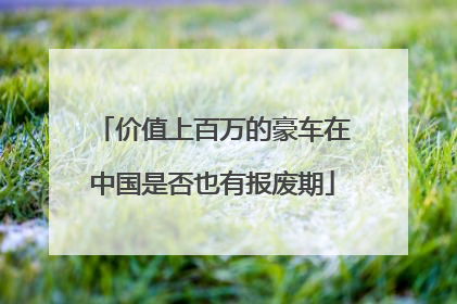 价值上百万的豪车在中国是否也有报废期