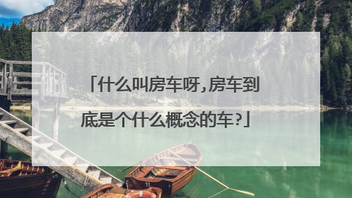 什么叫房车呀,房车到底是个什么概念的车?