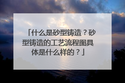 什么是砂型铸造？砂型铸造的工艺流程图具体是什么样的？