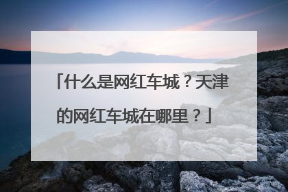 什么是网红车城？天津的网红车城在哪里？