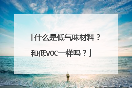 什么是低气味材料？和低VOC一样吗？
