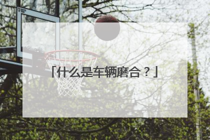 什么是车辆磨合？