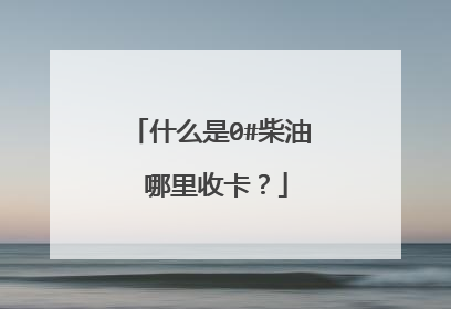 什么是0#柴油 哪里收卡？