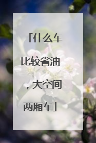 什么车比较省油，大空间两厢车