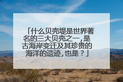 什么贝壳堤是世界著名的三大贝壳之一,是古海岸变迁及其珍贵的海洋的遗迹,也是？