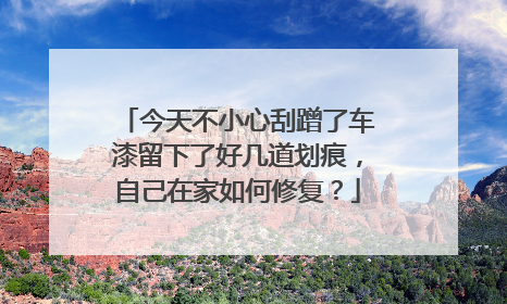 今天不小心刮蹭了车漆留下了好几道划痕，自己在家如何修复？