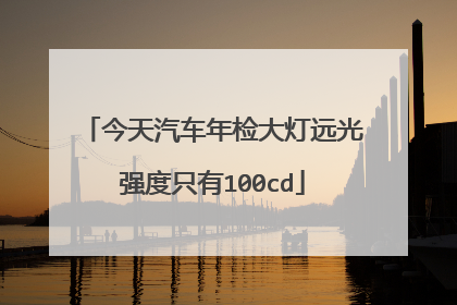 今天汽车年检大灯远光强度只有100cd