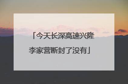 今天长深高速兴隆李家营断封了没有