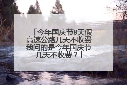 今年国庆节8天假高速公路几天不收费我问的是今年国庆节几天不收费？